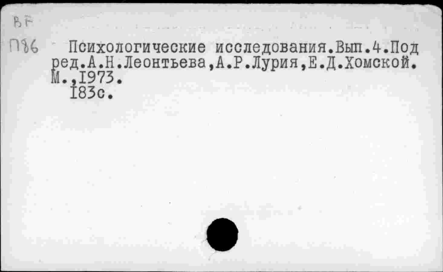 ﻿пгс,
Психологические исследования.ВыпЛ.Под ред.А.И.Леонтьева,А.Р.Лурия,Е.Д.Хомской. И.,1973.